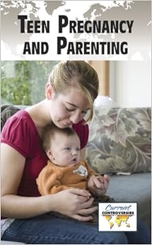 Teen Pregnancy and Parenting (Current Controversies) Teen Pregnancy and Parenting (Current Controversies)