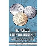 The World of Cryptocurrency: A Guide to Understanding the Highly Profitable Investing of Digital Currency and its Future Potential