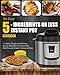 Instant Pot Cookbook: The Easy 5-Ingredients Or Less Instant Pot Cookbook- 101 Quick, Simple And Delicious Recipes Made For Your Instant Pot High ... Cooking) (Easy Instant Pot Cooking Method)