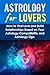Astrology For Lovers: How to Find Love and Build Relationships Based on Your Astrology Compatibility and Astrology Sign (Understanding Astrology, Astrology ... Zodiac Lovers, Love and Astrological Signs)