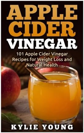 Apple Cider Vinegar: 101 Apple Cider Vinegar Recipes for Weight Loss and Natural Health (Apple Cider Vinegar Cures, Boost Immune System, Increase Energy, Lose Weight, Healthy Diet)