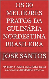 Livro Os 30 melhores pratos da culinária nordestina brasileira: APRENDA a FAZER os MELHORES pratos da culinária NORDESTINA brasileira
