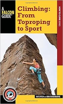 Climbing: From Toproping to Sport (A Falcon Guide How to Climb Series), by Nate Fitch Ron Funderburke Climbing: From Toproping to Sport (A Falcon Guide How to Climb Series), by Nate Fitch Ron Funderburke