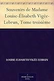 Souvenirs de Madame Louise-Élisabeth Vigée-Lebrun, Tome troisième (French Edition) by