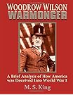 Woodrow Wilson Warmonger: A Brief Analysis of how America was Deceived into World War 1