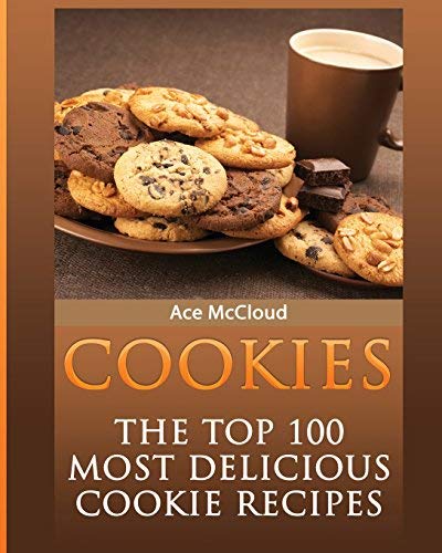 Cookies: The Top 100 Most Delicious Cookie Recipes (Mouthwatering Cookie Recipes and Cookie Baking T by Ace McCloud