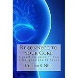Reconnect to your Core: A practical guide on how to feel good and be happy.
