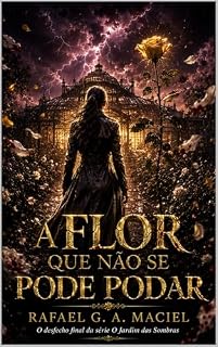 Livro A Flor Que Não Se Pode Podar: Módulo Final — O Eco das Rosas Quebradas (Crônicas do Jardim Sombrio Livro 3)