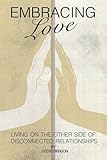 Embracing Love: Living on the Other Side of Disconnected Relationships