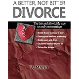 A Better, Not Bitter Divorce: The Fair and Affordable Way to End Your Marriage