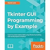 Tkinter GUI Programming by Example: Learn to create modern GUIs using Tkinter by building real-world projects in Python