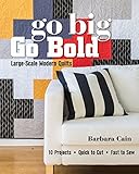 Go Big, Go Bold - Large-Scale Modern Quilts: 10 Projects - Quick to Cut - Fast to Sew by Barbara Cain