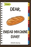 Dear, Bread Machine Diary: Make An Awesome Month With 31 Easy Bread Machine Recipes! (Bread Machine by