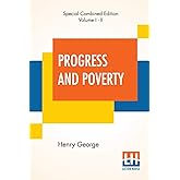 Progress And Poverty (Complete): An Inquiry Into The Cause Of Industrial Depressions And Of Increase Of Want With Increase Of