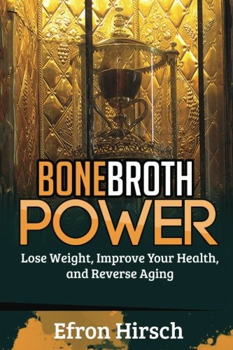 Bone Broth Power: Lose Weight, Improve Your Health, And Reverse Aging (Bone Broth, Bone Broth Diet, Bone Broth Miracle) (Volume 1)