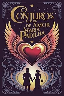 Conjuros de Amor de Maria Padilha: Oferendas, Orações, Simpatias, Feitiços, Magias, Defumações, Banhos e Encantamentos