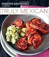Truly Mexican: Essential Recipes and Techniques for Authentic Mexican Cooking