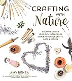 Crafting with Nature: Grow or Gather Your Own Supplies for Simple Handmade Crafts, Gifts & Recipes by Amy Renea