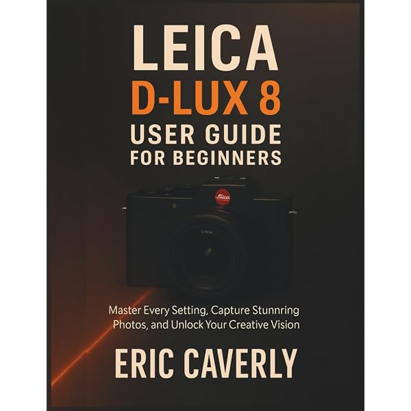 LEICA D-LUX 8 USER GUIDE: The Complete Instruction Manual for