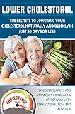 LOWER CHOLESTEROL: THE SECRETS TO LOWERING YOUR CHOLESTEROL NATURALLY AND QUICKLY IN JUST 30 DAYS OR LESS: Discover secrets and strategies for dealing ... Cholesterol Book, Lower Cholesterol Diet,)