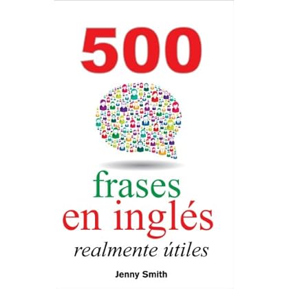 500 frases en inglés realmente útiles: Adelanta con naturalidad desde el nivel intermedio al nivel avanzado (150 frases en inglés realmente útiles nº 4) 500 frases en inglés realmente útiles: Adelanta con naturalidad desde el nivel intermedio al nivel avanzado (150 frases en inglés realmente útiles nº 4)
