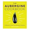 The Aubergine Cookbook: 50 recipes to feed your Aubergine Obsession