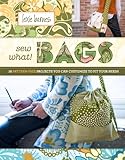 Sew What! Bags: 18 Pattern-Free Projects You Can Customize to Fit Your Needs by Lexie Barnes