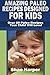 Amazing Paleo Diet Recipes Designed for Kids: Over 60 Paleo Recipes Your Child Will Love! (gluten free, grain free, sugar free, dairy free) by