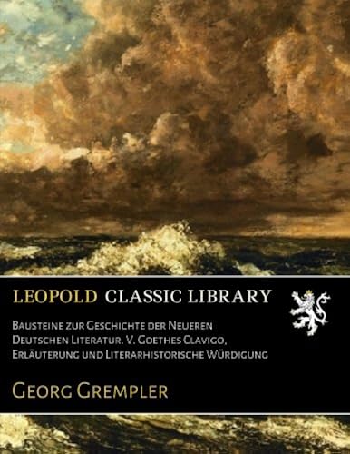 Download Bausteine zur Geschichte der Neueren Deutschen Literatur. V. Goethes Clavigo, Erläuterung und Literarhistorische Würdigung PDF