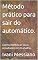 Livro Método prático para sair do automático.: Como melhorar seus resultados no trabalho. (Desperte Seu Potencial.)