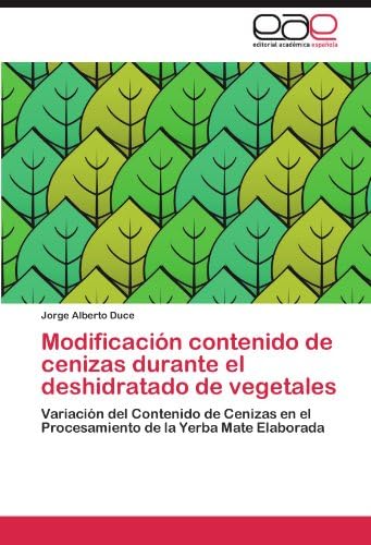 Modificación contenido de cenizas durante el deshidratado de vegetales: Variación del Contenido de Cenizas en el Procesamiento de la Yerba Mate Elaborada (Spanish Edition)