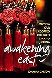 Awakening East: Moving Our Adopted Children Back to China by Johanna Garton