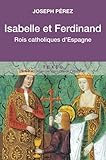 Isabelle et Ferdinand : Rois catholiques d'Espagne by 