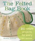 The Felted Bag Book: 21 Simple Projects for Every Occasion by