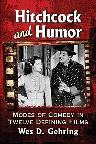 Hitchcock and Humor: Modes of Comedy in Twelve Defining Films by Wes D. Gehring