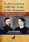 To Petersburg with the Army of the Potomac: The Civil War Letters of Levi Bird Duff, 105th Pennsylva by