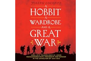 A Hobbit, a Wardrobe, and a Great War: How J.R.R. Tolkien and C.S. Lewis Rediscovered Faith, Friendship, and Heroism in the C