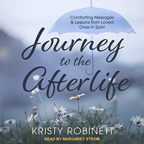 Journey to the Afterlife: Comforting Messages & Lessons from Loved Ones in Spirit by Kristy Robinett