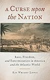 Kay Wright Lewis, "A Curse upon the Nation: Race, Freedom, and Extermination in America and the Atlantic World" (U Georgia Press, 2017)