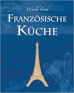 World Food Franzosische Kuche Die Franzosische Kuche Bietet Eine Schier Unendliche Vielfalt An Kulinarischen Spezialitaten Die In Diesem Buch Ein Fest Fur Kenner Des Guten Geschmacks Amazon De Bucher
