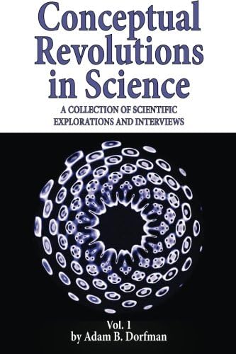 Conceptual Revolutions in Science: A Collection of Scientific Explorations & Interviews