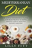 Mediterranean Diet: A Simple Cookbook & Guide For Busy People To Rapid Weight Loss & Healthy Eating Mastery (Mediterranean Diet Cookbook, Mediterranean Diet Recipes, Mediterranean Diet For Beginners)