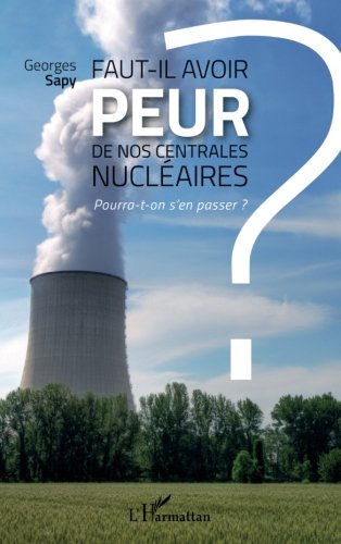Faut-il avoir peur de nos centrales nucléaires ?: Pourra-t-on s'en passer ? (French Edition) by Georges Sapy