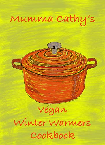 Muma Cathy's Vegan Winter Warmers Cookbook: Muma Cathy's Vegan Winter Warmers Cookbook: Easy, Tasty, Healthy, Nutritious Plant based Recipes for the whole Family. Flavour without Cruelty.. by [Cathy, Muma]