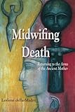 Midwifing Death: Returning to the Arms of the Ancient Mother by Leslene Della Madre