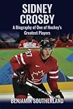 Sidney Crosby: A Biography of One of Hockey's Greatest Players