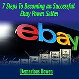 7 Steps to Becoming a Successful Ebay Powerseller: The Ebay Ebook, How to Make Money on Ebay with Eb by