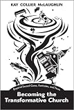Becoming the Transformative Church: Beyond Sacred Cows, Fantasies, and Fears by Kay Collier McLaughlin