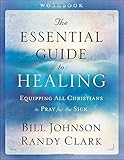 The Essential Guide to Healing Workbook: Equipping All Christians to Pray for the Sick by Bill Johnson, Randy Clark
