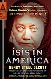 Isis in America: The Classic Eyewitness Account of Madame Blavatsky's Journey to America and the Occ by Henry Steel Olcott